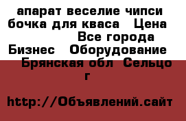 апарат веселие чипси.бочка для кваса › Цена ­ 100 000 - Все города Бизнес » Оборудование   . Брянская обл.,Сельцо г.